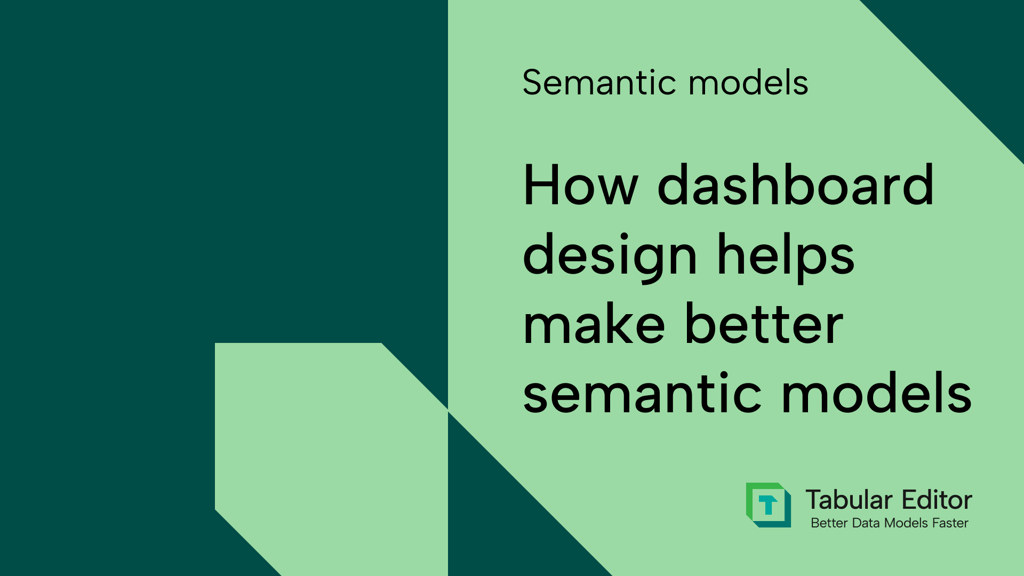 How dashboard design helps you make better semantic models
